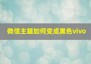 微信主题如何变成黑色vivo