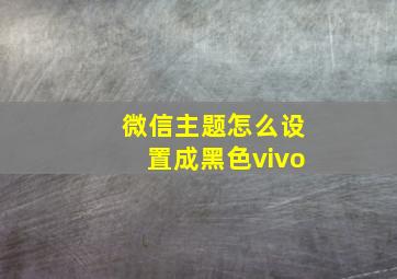 微信主题怎么设置成黑色vivo