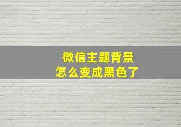 微信主题背景怎么变成黑色了