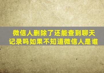 微信人删除了还能查到聊天记录吗如果不知道微信人是谁