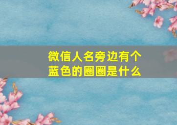 微信人名旁边有个蓝色的圈圈是什么