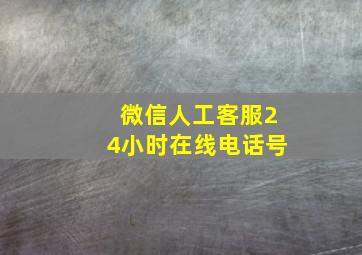 微信人工客服24小时在线电话号