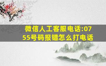 微信人工客服电话:0755号码报错怎么打电话