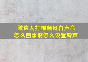 微信人打视频没有声音怎么回事啊怎么设置铃声