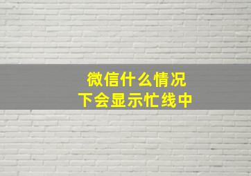 微信什么情况下会显示忙线中