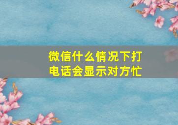 微信什么情况下打电话会显示对方忙