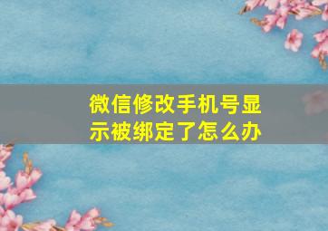 微信修改手机号显示被绑定了怎么办