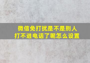 微信免打扰是不是别人打不进电话了呢怎么设置