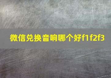 微信兑换音响哪个好f1f2f3