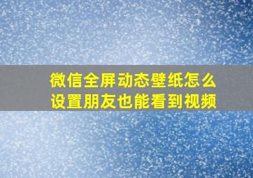 微信全屏动态壁纸怎么设置朋友也能看到视频