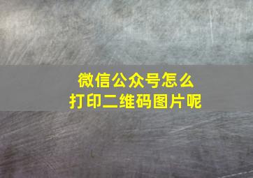 微信公众号怎么打印二维码图片呢