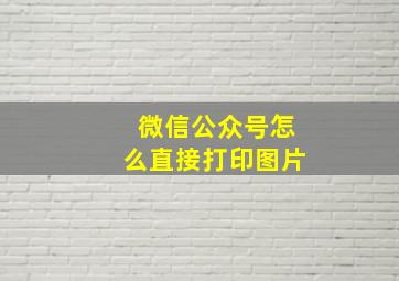 微信公众号怎么直接打印图片