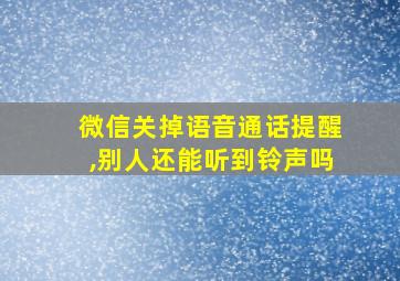 微信关掉语音通话提醒,别人还能听到铃声吗