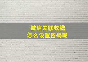 微信关联收钱怎么设置密码呢