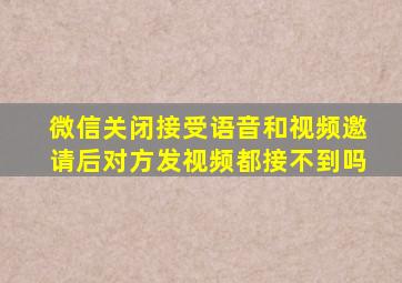 微信关闭接受语音和视频邀请后对方发视频都接不到吗