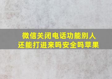 微信关闭电话功能别人还能打进来吗安全吗苹果