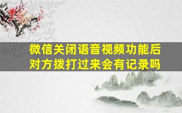 微信关闭语音视频功能后对方拨打过来会有记录吗