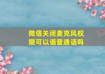 微信关闭麦克风权限可以语音通话吗