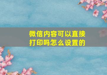 微信内容可以直接打印吗怎么设置的