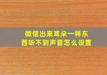 微信出来耳朵一样东西听不到声音怎么设置