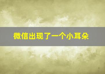 微信出现了一个小耳朵