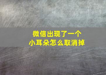 微信出现了一个小耳朵怎么取消掉