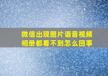 微信出现图片语音视频相册都看不到怎么回事