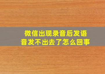 微信出现录音后发语音发不出去了怎么回事