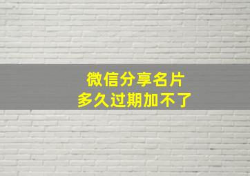 微信分享名片多久过期加不了