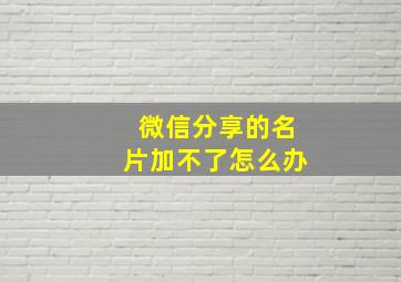 微信分享的名片加不了怎么办