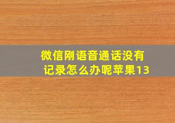 微信刚语音通话没有记录怎么办呢苹果13