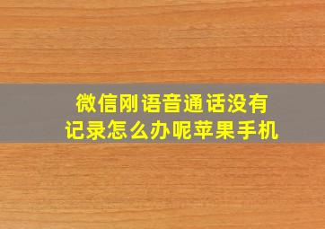 微信刚语音通话没有记录怎么办呢苹果手机