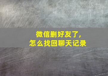 微信删好友了,怎么找回聊天记录