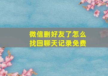 微信删好友了怎么找回聊天记录免费