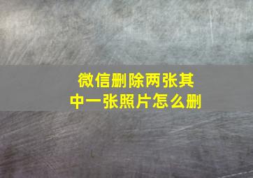 微信删除两张其中一张照片怎么删