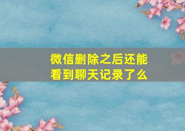 微信删除之后还能看到聊天记录了么