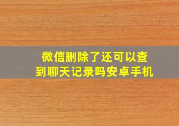 微信删除了还可以查到聊天记录吗安卓手机