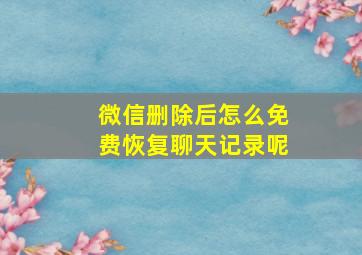 微信删除后怎么免费恢复聊天记录呢