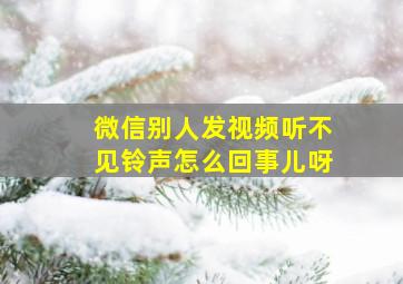 微信别人发视频听不见铃声怎么回事儿呀