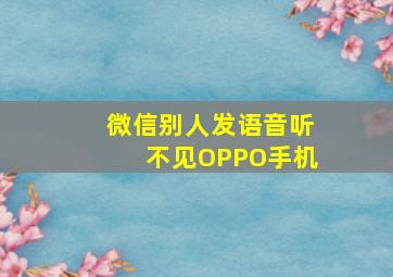 微信别人发语音听不见OPPO手机