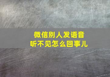 微信别人发语音听不见怎么回事儿