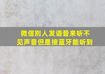 微信别人发语音来听不见声音但是接蓝牙能听到