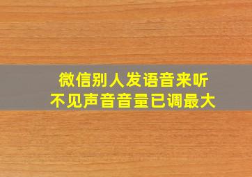 微信别人发语音来听不见声音音量已调最大