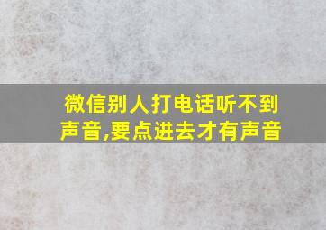 微信别人打电话听不到声音,要点进去才有声音