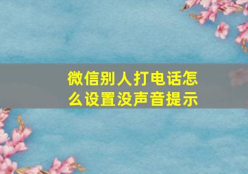 微信别人打电话怎么设置没声音提示