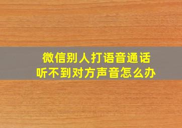 微信别人打语音通话听不到对方声音怎么办