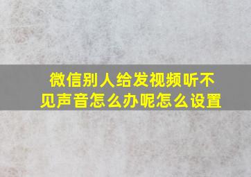 微信别人给发视频听不见声音怎么办呢怎么设置