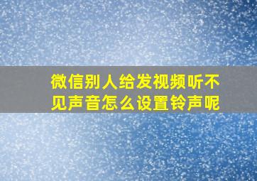 微信别人给发视频听不见声音怎么设置铃声呢