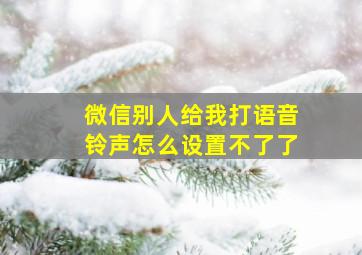 微信别人给我打语音铃声怎么设置不了了