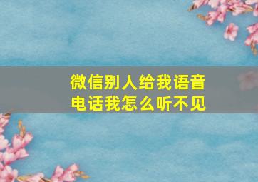 微信别人给我语音电话我怎么听不见